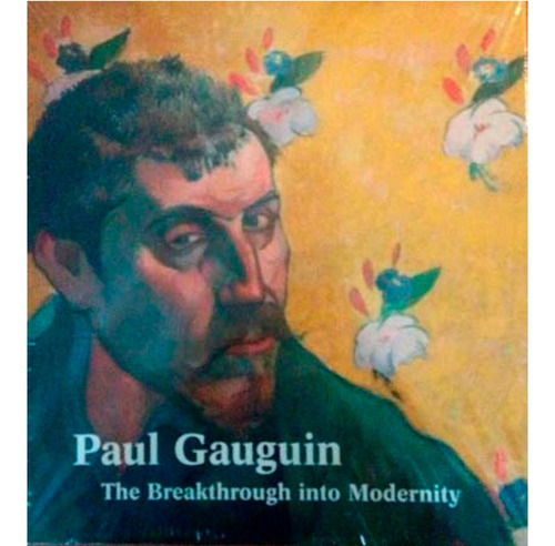 Paul Gauguin: The Breakthrough Into Modernity 