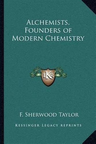 Alchemists, Founders Of Modern Chemistry - F Sherwood Tay...