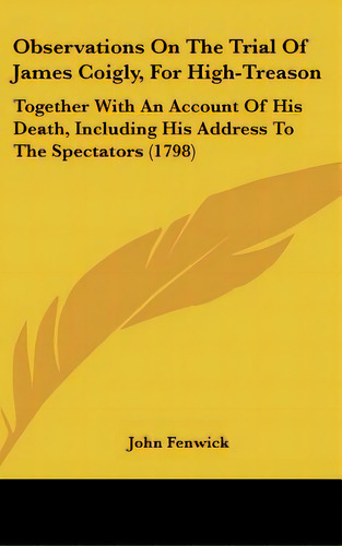 Observations On The Trial Of James Coigly, For High-treason: Together With An Account Of His Deat..., De Fenwick, John. Editorial Kessinger Pub Llc, Tapa Dura En Inglés