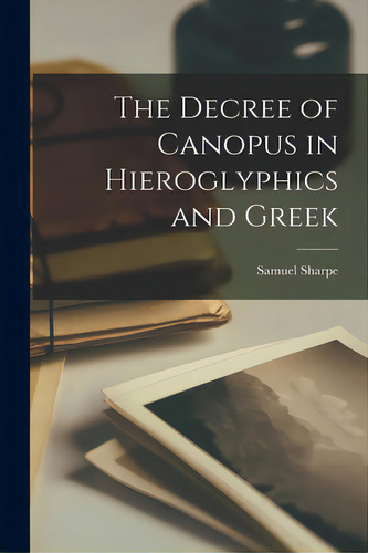 The Decree Of Canopus In Hieroglyphics And Greek, De Sharpe, Samuel 1799-1881. Editorial Legare Street Pr, Tapa Blanda En Inglés
