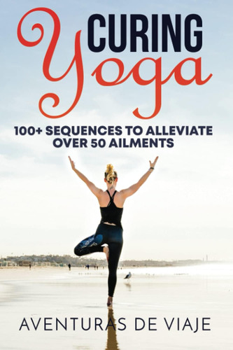 Libro: Curing Yoga: 100+ Healing Yoga Sequences To Alleviate