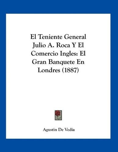 El Teniente General Julio A. Roca Y El Comercio Ingles, De Agustin De Vedia. Editorial Kessinger Publishing, Tapa Blanda En Español