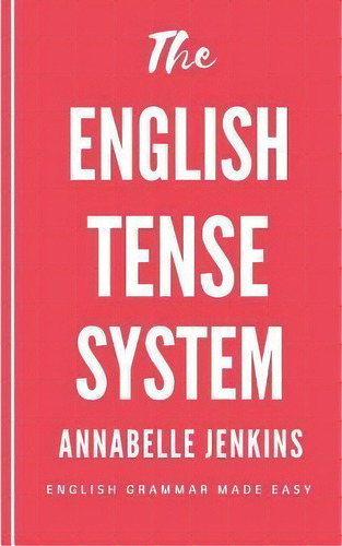 The English Tense System : English Grammar Made Easy, De Annabelle Jenkins. Editorial Createspace Independent Publishing Platform, Tapa Blanda En Inglés