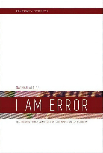 I Am Error : The Nintendo Family Computer / Entertainment System Platform, De Nathan Altice. Editorial Mit Press Ltd, Tapa Blanda En Inglés