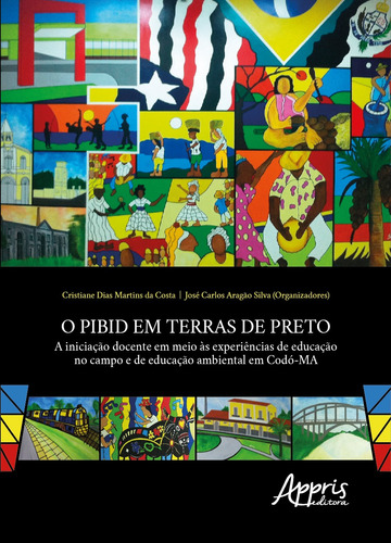 O PIBID em terras de preto: a iniciação docente em meio às experiências de educação no campo e de educação ambiental em Codó-MA, de Costa, Cristiane Dias Martins da , Silva, José Carlos Aragão . Appris Editora e Livraria Eireli - ME, capa mole em português, 2019