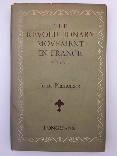 The Revolutionary Movement In France 1815 71 John Plamenatz