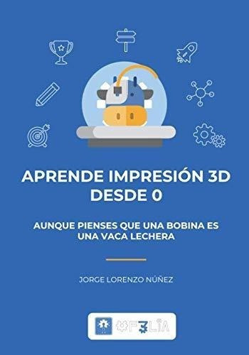 Aprende Impresion 3d Desde 0 Aunque Pienses Que Una, de Lorenzo Núñez, Jorge. Editorial Independently Published en español