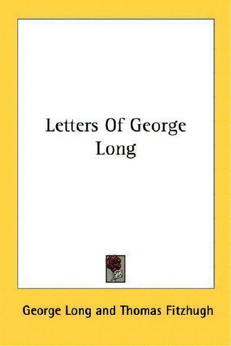 Letters Of George Long, De George Long., Vol. 1. Editorial Kessinger Publishing, Tapa Blanda En Inglés