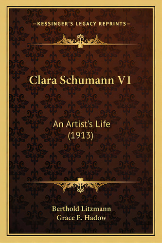 Clara Schumann V1: An Artist's Life (1913), De Litzmann, Berthold., Vol. 1. Editorial Kessinger Pub Llc, Tapa Blanda En Inglés