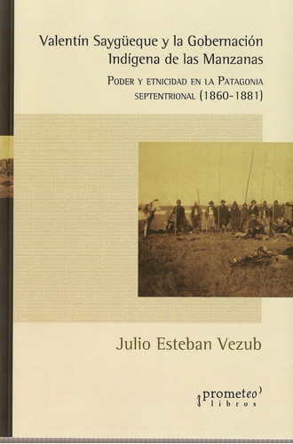 VALENTIN SAYGUEQUE Y LA GOBERNACION INDIGENA DE LAS MANZANAS. Poder y etnicidad en patagonia, de VEZUB, JULIO ESTEBAN. Editorial Prometeo, tapa blanda en español