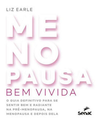 Menopausa Bem Vivida: O Guia Definitivo Para Se Sentir Bem E Radiante Na Pré-menopausa, Na Menopausa E Depois Dela, De Earle, Liz. Editora Senac - Sp, Capa Mole Em Português