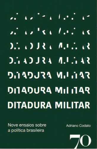 Ditadura Militar: Nove Ensaios Sobre A Política Brasileira, De Codato, Adriano. Editora Edições 70, Capa Mole Em Português, 2023