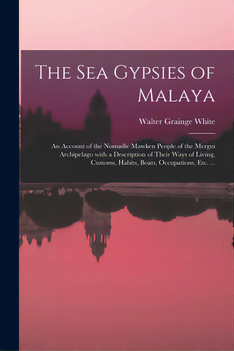 The Sea Gypsies Of Malaya: An Account Of The Nomadic Mawken People Of The Mergui Archipelago With..., De White, Walter Grainge. Editorial Legare Street Pr, Tapa Blanda En Inglés