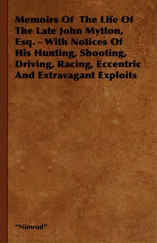 Memoirs Of The Life Of The Late John Mytton, Esq. - With Notices Of His Hunting, Shooting, Drivin..., De  Nimrod . Editorial Read Books, Tapa Dura En Inglés, 2008
