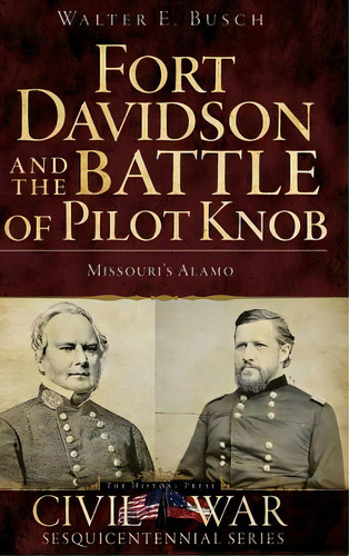 Fort Davidson And The Battle Of Pilot Knob: Missouri's Alamo, De Busch, Walter E.. Editorial History Pr, Tapa Dura En Inglés