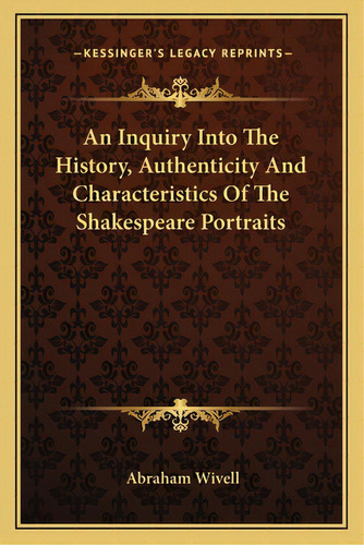 An Inquiry Into The History, Authenticity And Characteristics Of The Shakespeare Portraits, De Wivell, Abraham. Editorial Kessinger Pub Llc, Tapa Blanda En Inglés