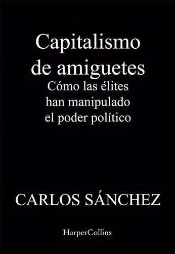 Capitalismo De Amiguetes, De Sánchez, Carlos. Editorial Harpercollins, Tapa Blanda En Español