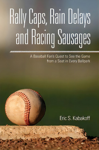Rally Caps, Rain Delays And Racing Sausages: A Baseball Fan's Quest To See The Game From A Seat In Every Ballpark, De Eric S Kabakoff., Vol. 1. Editorial Eric Kabakoff, Tapa Blanda En Inglés