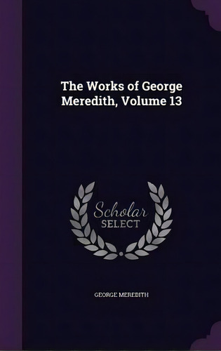 The Works Of George Meredith, Volume 13, De George Meredith. Editorial Palala Press, Tapa Dura En Inglés