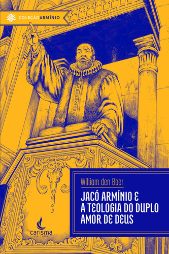 Jacó Armínio: e a teologia do duplo amor de Deus, de den Boer, William. Editora Carisma LTDA, capa mole em português, 2020
