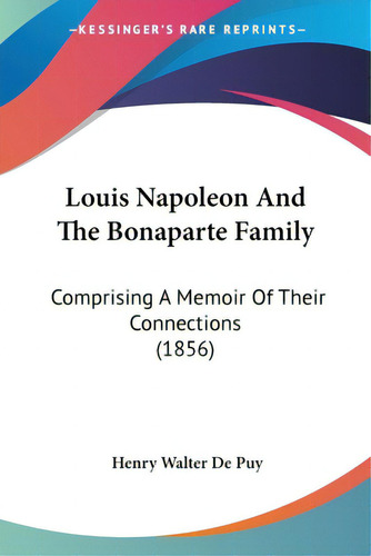 Louis Napoleon And The Bonaparte Family: Comprising A Memoir Of Their Connections (1856), De De Puy, Henry Walter. Editorial Kessinger Pub Llc, Tapa Blanda En Inglés