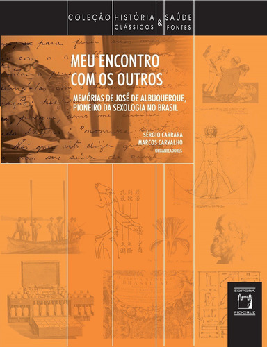 Meu encontro com os outros: Memórias de José de Albuquerque, pioneiro da sexologia no Brasil, de  Carrara, Sérgio/  Carvalho, Marcos. Série Coleção História e Saúde Editora Fundação Oswaldo Cruz, capa mole em português, 2016