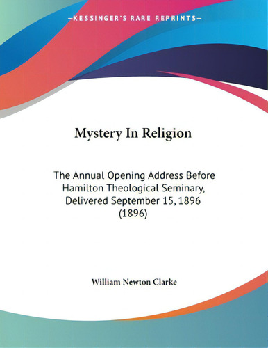Mystery In Religion: The Annual Opening Address Before Hamilton Theological Seminary, Delivered S..., De Clarke, William Newton. Editorial Kessinger Pub Llc, Tapa Blanda En Inglés