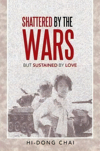 Shattered By The Wars : But Sustained By Love, De Hi-dong Chai. Editorial Inspiring Voices, Tapa Blanda En Inglés, 2013