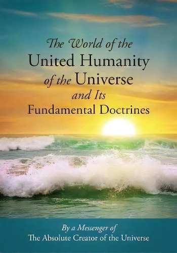 The World Of The United Humanity Of The Universe And Its Fundamental Doctrines, De Messenger Of The Absolute Creator Of The. Editorial Outskirts Press, Tapa Blanda En Inglés