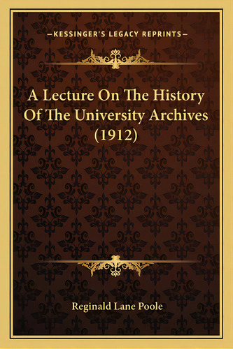 A Lecture On The History Of The University Archives (1912), De Poole, Reginald Lane. Editorial Kessinger Pub Llc, Tapa Blanda En Inglés