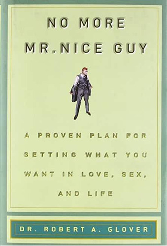 No More Mr. Nice Guy: A Proven Plan For Getting What