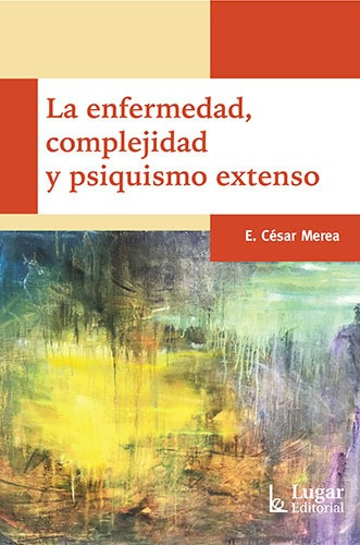 La Enfermedad, Complejidad Y Psiquismo Extenso - Cesar Merea