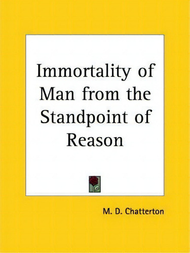 Immortality Of Man From The Standpoint Of Reason (1904), De M. D. Chatterton., Vol. 1. Editorial Kessinger Publishing Co, Tapa Blanda En Inglés