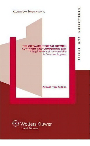 The Software Interface Between Copyright And Competition Law, De Ashwin Van Rooijen. Editorial Kluwer Law International, Tapa Dura En Inglés