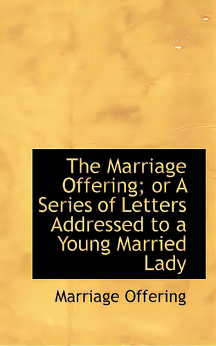 The Marriage Offering; Or A Series Of Letters Addressed To A Young Married Lady, De Offering, Marriage. Editorial Bibliobazaar, Tapa Blanda En Inglés