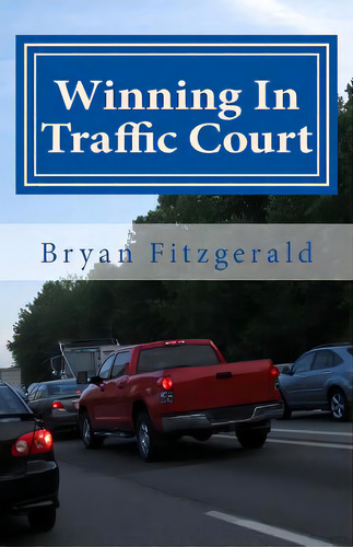 Winning In Traffic Court: I Fight My Traffic Tickets In Court, On My Own . . . And I Usually Win...., De Fitzgerald, Bryan., Vol. 1. Editorial Createspace, Tapa Blanda En Inglés