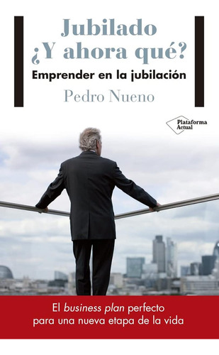 Jubilado. ¿y Ahora Qué?: Emprender En La Jubilación / Pedro 