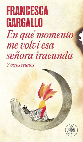 En Qué Momento Me Volví Esa Señora Iracunda. Y Otros Relatos, De Gargallo, Francesca. Editorial Lrh (literatura Random House), Tapa Blanda En Español, 2023