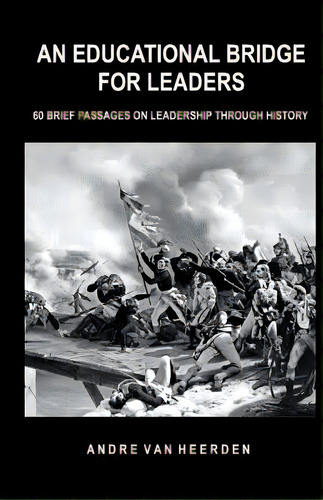 An Educational Bridge For Leaders: 60 Brief Passages On Leadership Through History, De Van Heerden, Andre. Editorial Createspace, Tapa Blanda En Inglés