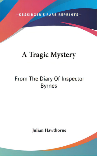 A Tragic Mystery: From The Diary Of Inspector Byrnes, De Hawthorne, Julian. Editorial Kessinger Pub Llc, Tapa Dura En Inglés