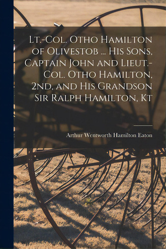 Lt.-col. Otho Hamilton Of Olivestob ... His Sons, Captain John And Lieut.-col. Otho Hamilton, 2nd..., De Eaton, Arthur Wentworth Hamilton. Editorial Legare Street Pr, Tapa Blanda En Inglés