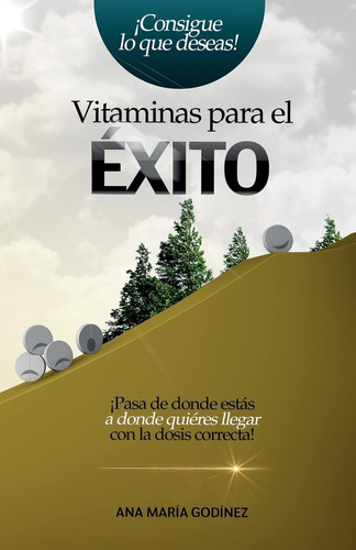 Libro: Vitaminas Para El Exito: ¡pasa De Donde Estas A Donde