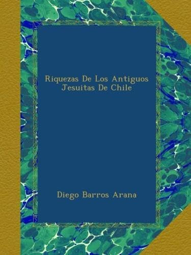 Libro: Riquezas De Los Antiguos Jesuitas De Chile (spanish E