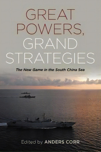 Great Powers Grand Strategies : The New Game In The South China Sea, De Anders Corr. Editorial Naval Institute Press, Tapa Blanda En Inglés