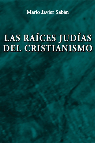 Las Raíces Judías Del Cristianismo - Mario Javier Saban