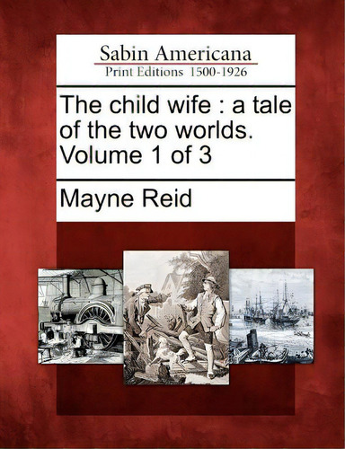 The Child Wife: A Tale Of The Two Worlds. Volume 1 Of 3, De Reid, Mayne. Editorial Gale Ecco Sabin Americana, Tapa Blanda En Inglés