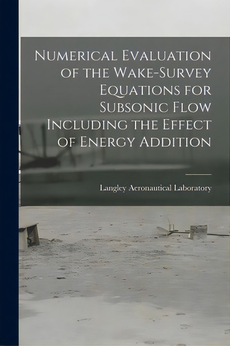 Numerical Evaluation Of The Wake-survey Equations For Subsonic Flow Including The Effect Of Energ..., De Langley Aeronautical Laboratory. Editorial Hassell Street Pr, Tapa Blanda En Inglés