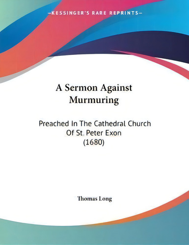 A Sermon Against Murmuring : Preached In The Cathedral Church Of St. Peter Exon (1680), De Thomas Long. Editorial Kessinger Publishing, Tapa Blanda En Inglés