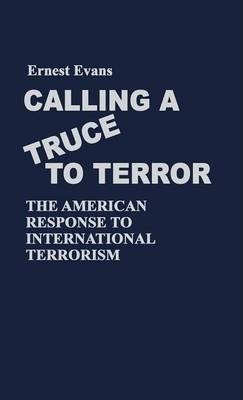 Calling A Truce To Terror : The American Response To Inte...