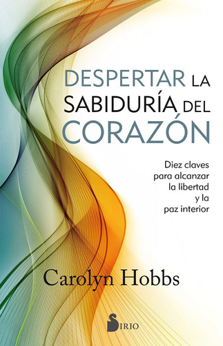 Despertar la sabiduría del corazón: Diez claves para alcanzar la libertad y la paz interior, de Hobbs, Carolyn. Editorial Sirio, tapa blanda en español, 2017